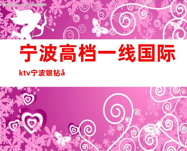 宁波高档一线国际ktv宁波银钻公馆ktv预订