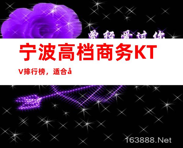 宁波高档商务KTV排行榜，适合商务接待有哪些？