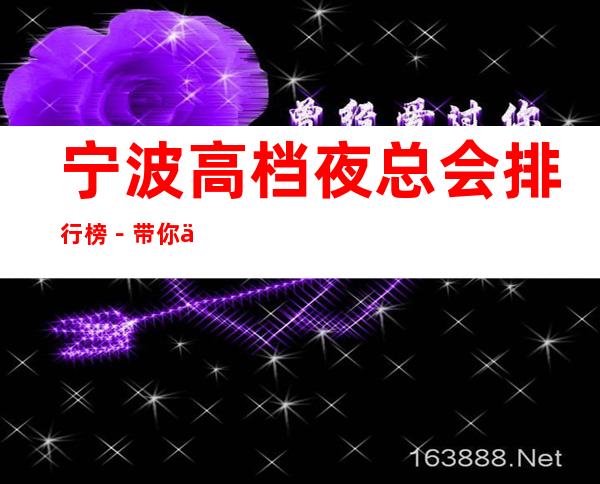 宁波高档夜总会排行榜-带你体验很豪华的夜总会