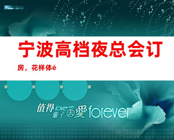 宁波高档夜总会订房,花样体验宁波超好玩夜总会去处