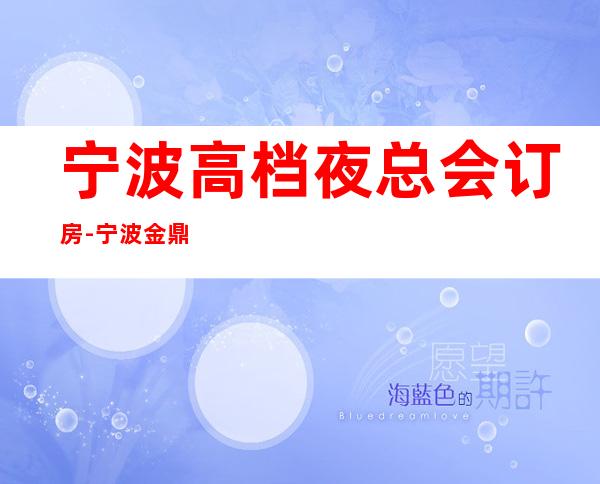 宁波高档夜总会订房-宁波金鼎KTV预定消费介绍
