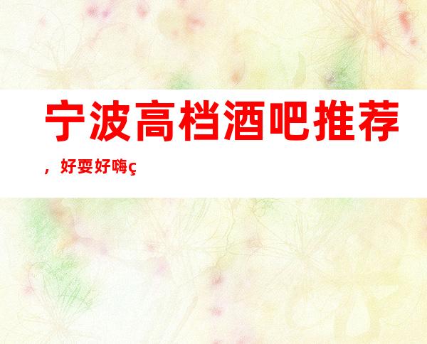 宁波高档酒吧推荐，好耍好嗨的原因是什么？