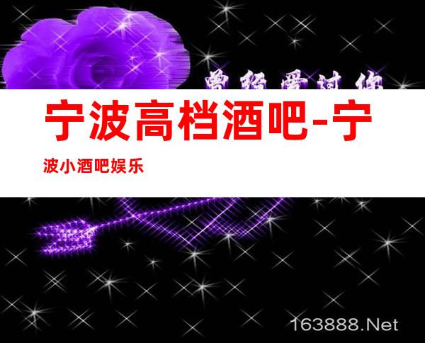 宁波高档酒吧-宁波小酒吧娱乐会所档次预订一览