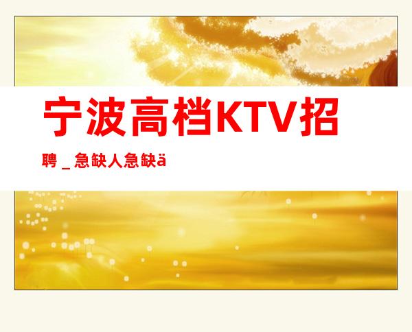 宁波高档KTV招聘_急缺人急缺人