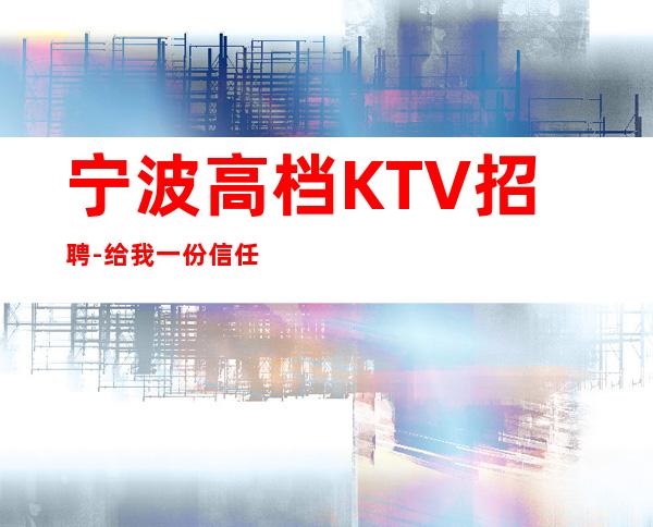 宁波高档KTV招聘-给我一份信任