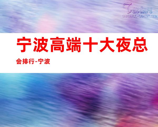 宁波高端十大夜总会排行-宁波高档夜总会有哪些?