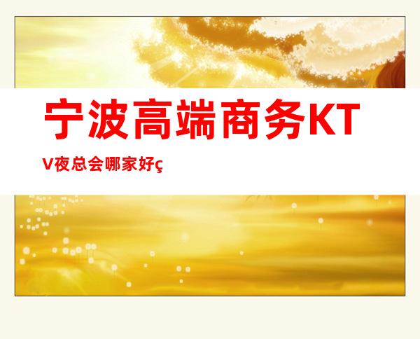 宁波高端商务KTV夜总会哪家好玩