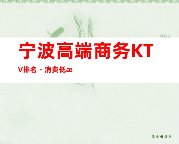 宁波高端商务KTV排名－消费低性价比高－如何预定商务KTV