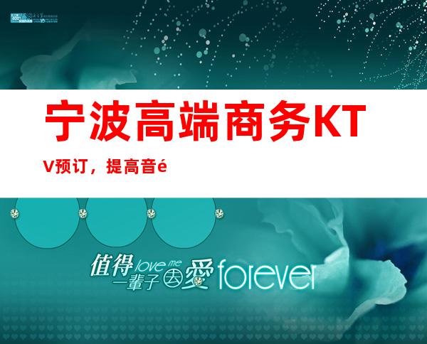宁波高端商务KTV预订，提高音量做好准备笔者以为你总结好