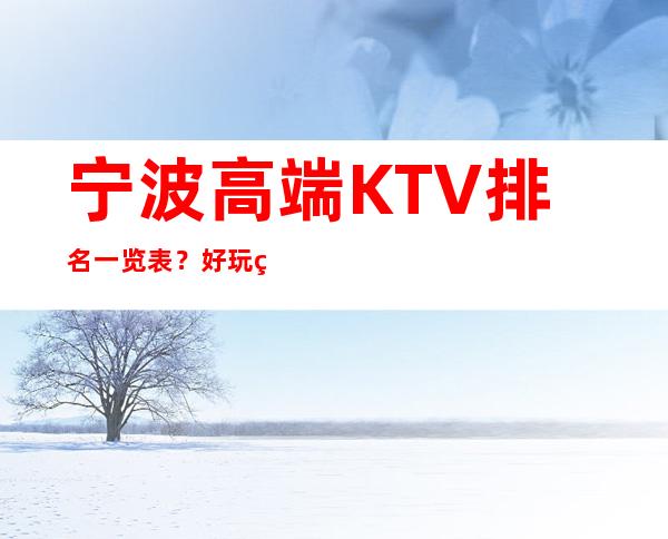 宁波高端KTV排名一览表?好玩的ktv订房