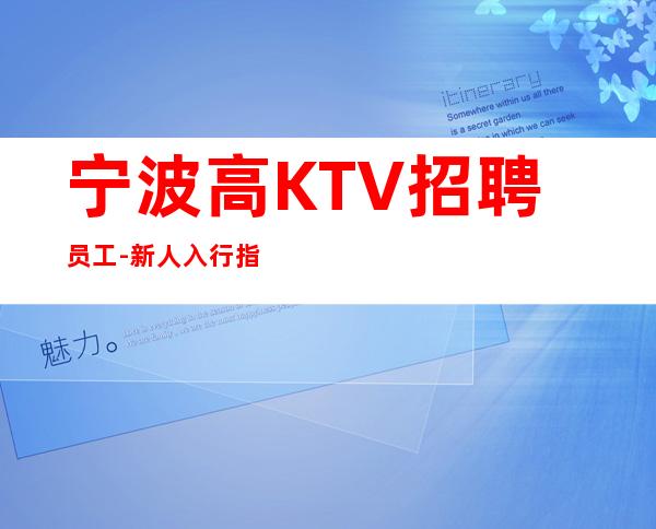 宁波高KTV招聘员工-新人入行指引塔-点开查看