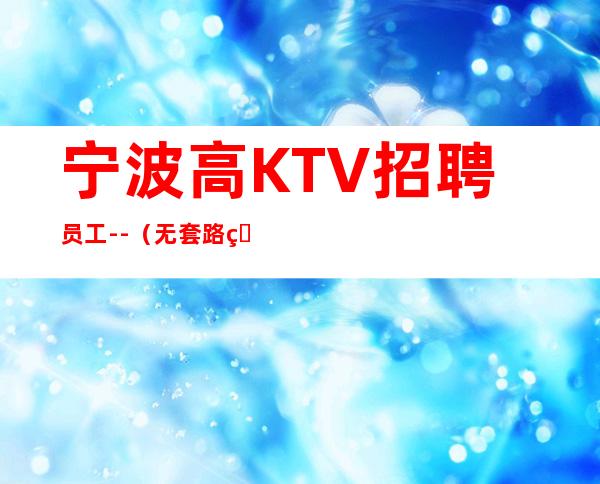 宁波高KTV招聘员工--（无套路直招起服务员）