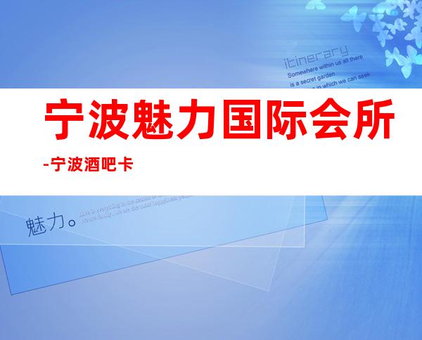 宁波魅力国际会所-宁波酒吧卡座预订