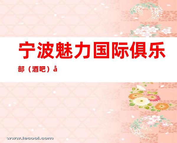 宁波魅力国际俱乐部（酒吧）包厢及酒水消费情况，酒吧包间预订