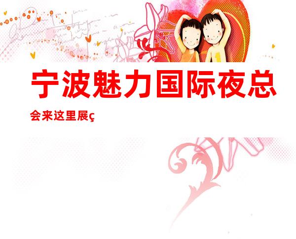 宁波魅力国际夜总会来这里展现你的魅力,证明你的实力