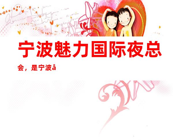 宁波魅力国际夜总会，是宁波十大夜总会榜上有名