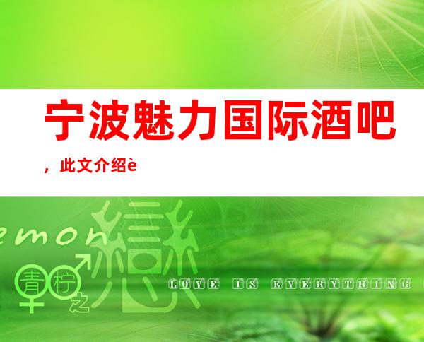 宁波魅力国际酒吧，此文介绍这家店详情让你少踩坑