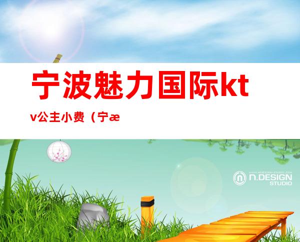 宁波魅力国际ktv公主小费(宁波海曙区ktv模特小费)