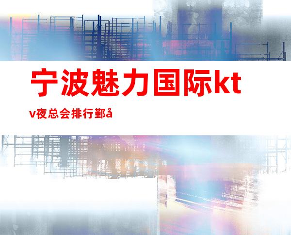 宁波魅力国际ktv夜总会排行鄞州区什么档次的