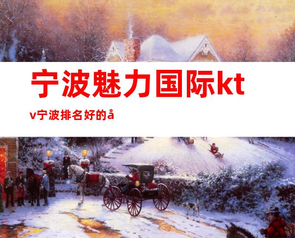 宁波魅力国际ktv宁波排名好的夜总会