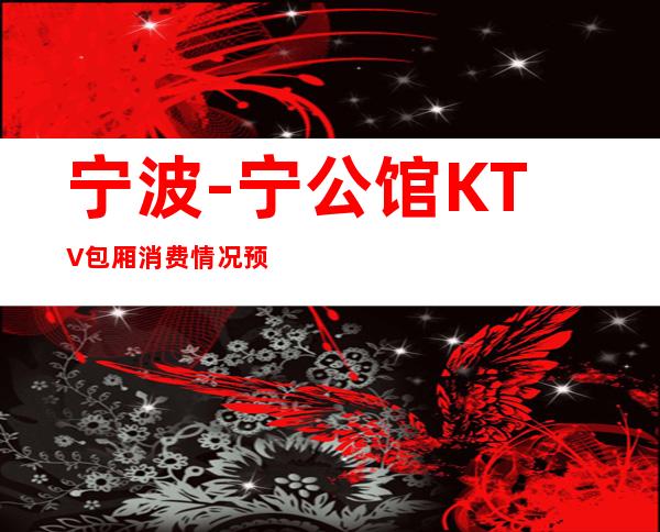宁波-宁公馆KTV包厢消费情况预定