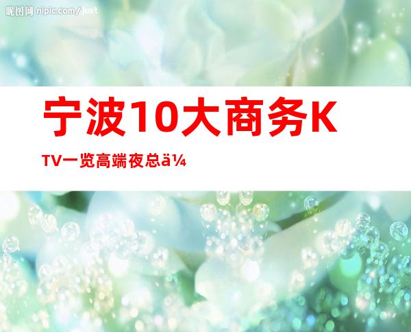 宁波10大商务KTV一览 高端夜总会排行预定介绍