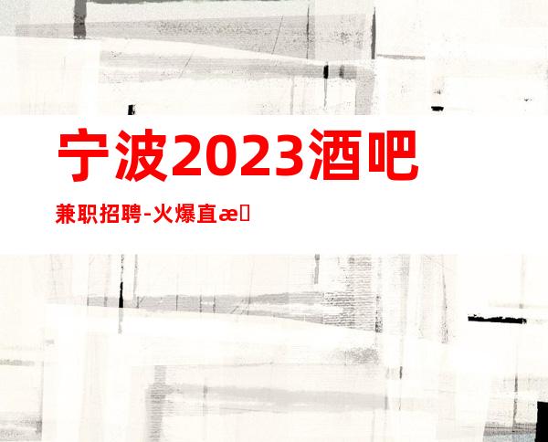 宁波2023酒吧兼职招聘-火爆直招兼职服务生酒吧亲招