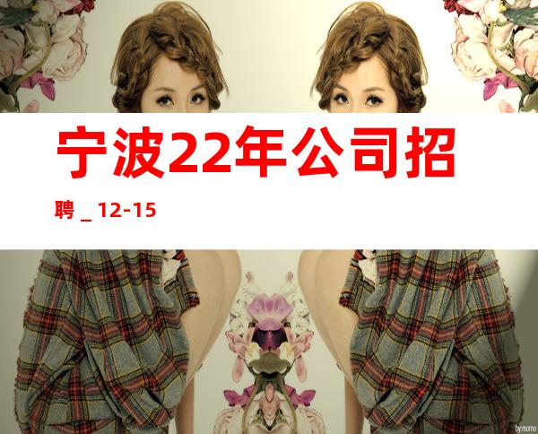 宁波22年公司招聘_12-15