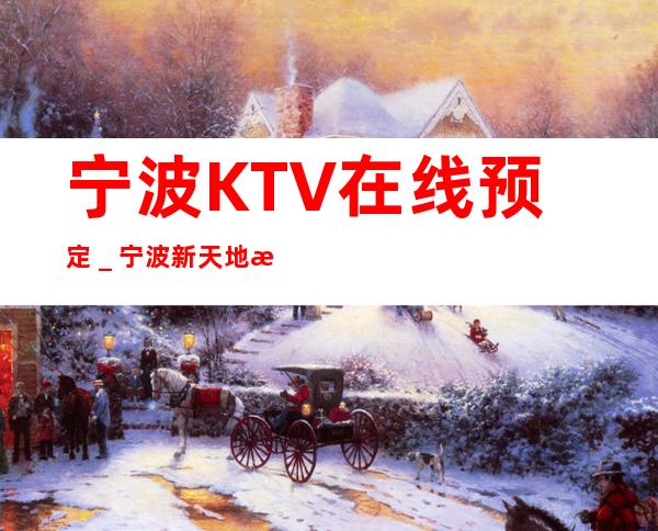 宁波KTV在线预定＿宁波新天地汇KTV预订！