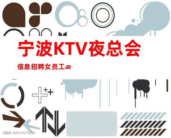 宁波KTV夜总会信息招聘女员工本地经理直招起