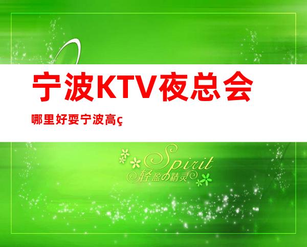 宁波KTV夜总会哪里好耍?宁波高端夜总会排名攻略