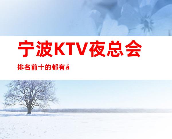 宁波KTV夜总会排名前十的都有哪些?消费水平如何