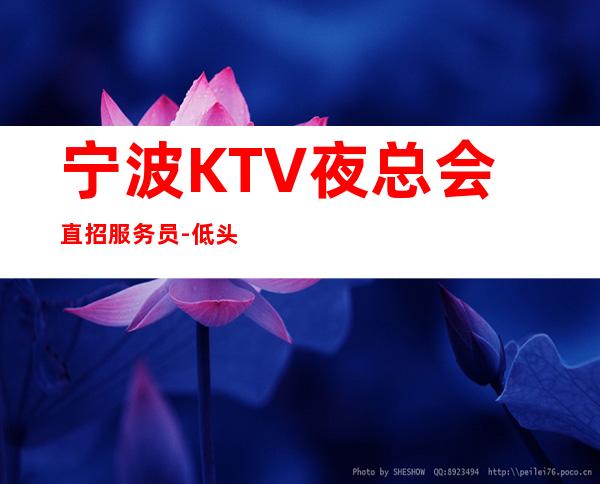 宁波KTV夜总会直招服务员-低头努力总能活成喜欢的样