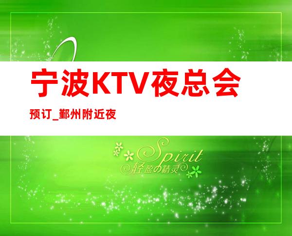 宁波KTV夜总会预订_鄞州附近夜总会KTV预订