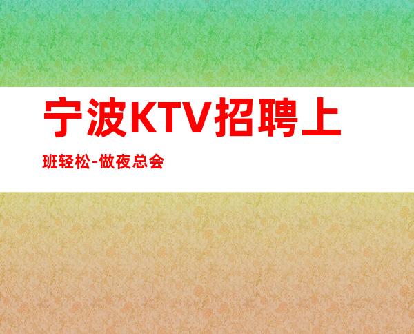 宁波KTV招聘上班轻松-做夜总会跟我就对