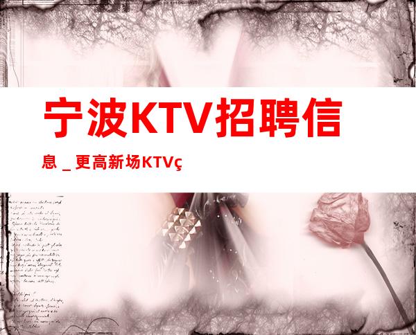 宁波KTV招聘信息_更高新场KTV缺人起