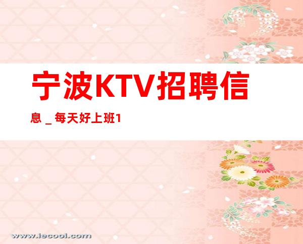宁波KTV招聘信息_每天好上班12起