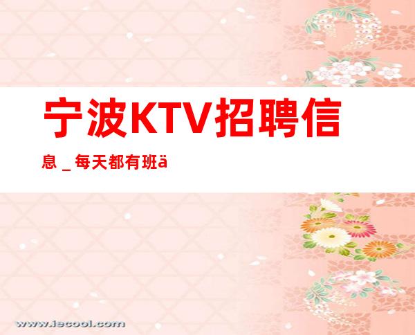 宁波KTV招聘信息_每天都有班上
