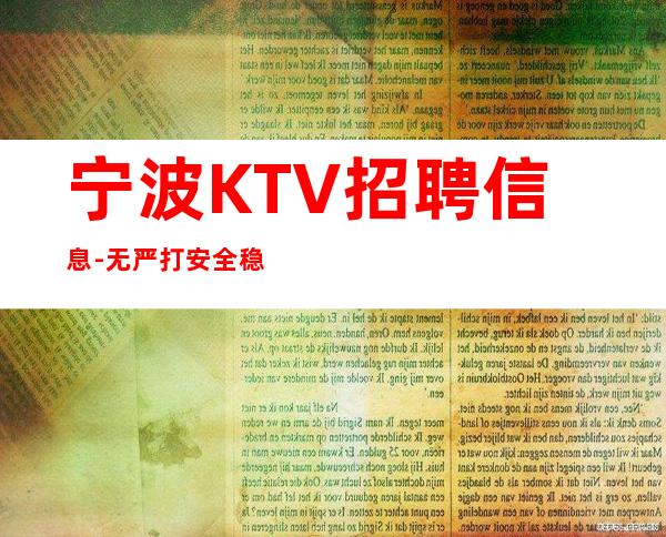 宁波KTV招聘信息-无严打安全稳定生意日常爆满