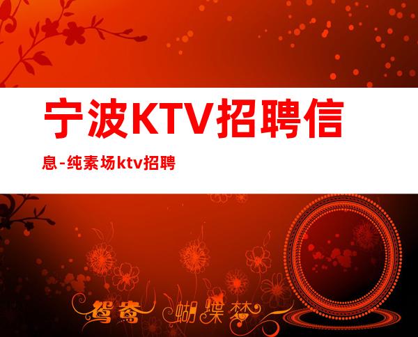 宁波KTV招聘信息-纯素场ktv招聘起步促销员