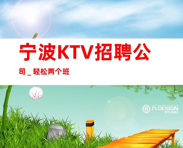 宁波KTV招聘公司_轻松两个班