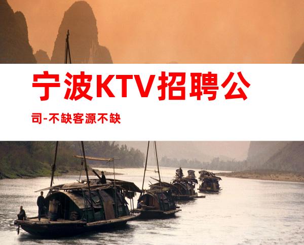 宁波KTV招聘公司-不缺客源不缺生意