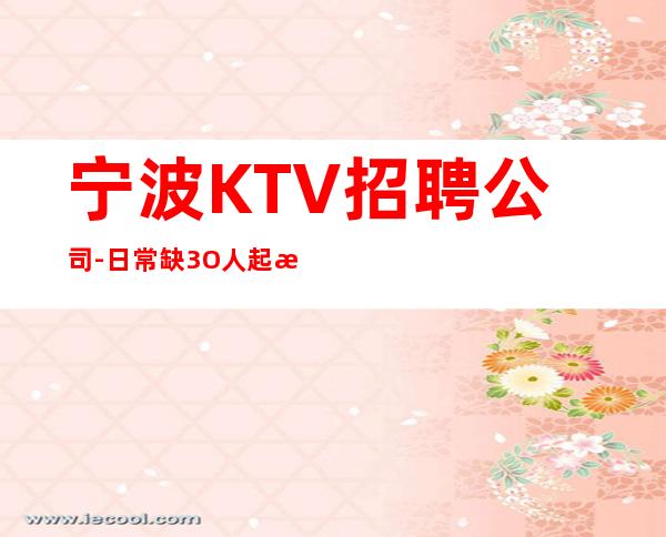 宁波KTV招聘公司-日常缺3O人起步场