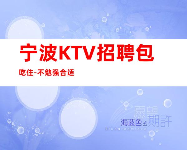 宁波KTV招聘包吃住-不勉强合适就来