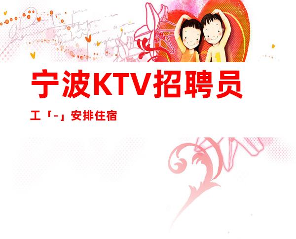 宁波KTV招聘员工「-」安排住宿