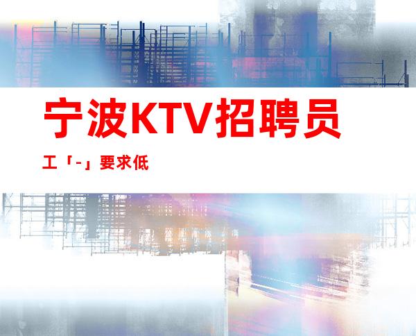 宁波KTV招聘员工「-」要求低