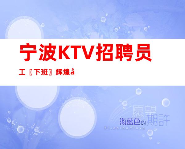 宁波KTV招聘员工〖下班〗辉煌即刻开始