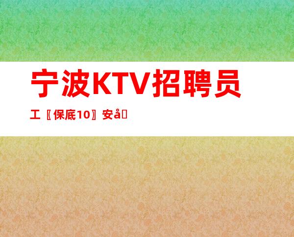 宁波KTV招聘员工〖保底10〗安全保障