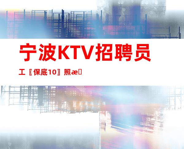 宁波KTV招聘员工〖保底10〗照料新手