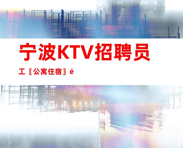 宁波KTV招聘员工〖公寓住宿〗颜子就是财富